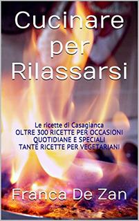 Franca De Zan - Cucinare per rilassarsi. Le ricette di Casagianca. Oltre 300 ricette per occasioni quotidiane e speciali (2014)