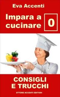 Eva Accenti - Impara a cucinare 0. Consigli e trucchi (2015)