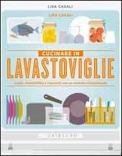 Lisa Casali - Cucinare in lavastoviglie. Gusto, sostenibilità e risparmio con un metodo rivoluzionario (2011)